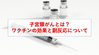 子宮頸がんとは？ワクチンの効果と副反応について